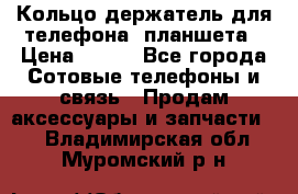 Кольцо-держатель для телефона, планшета › Цена ­ 500 - Все города Сотовые телефоны и связь » Продам аксессуары и запчасти   . Владимирская обл.,Муромский р-н